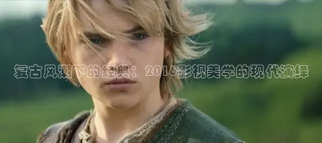 复古风潮下的经典：2016影视美学的现代演绎