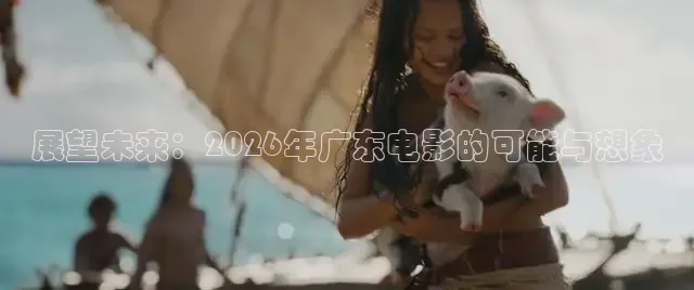 展望未来：2026年广东电影的可能与想象